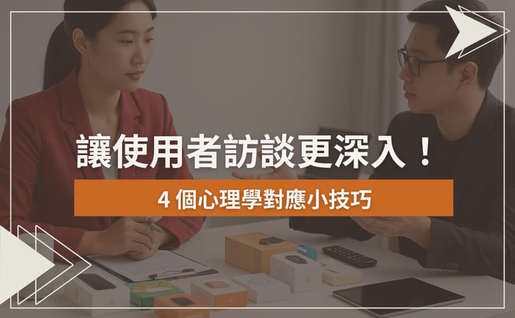 讓使用者訪談更深入！4 個心理學對應小技巧