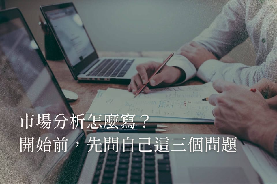 市場分析怎麼寫？開始前，先問自己這三個問題